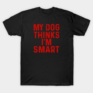 My Dog Thinks I'm Smart T-Shirt